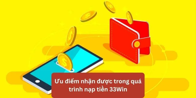 Các ưu điểm nhận được khi nạp tiền 33Win
