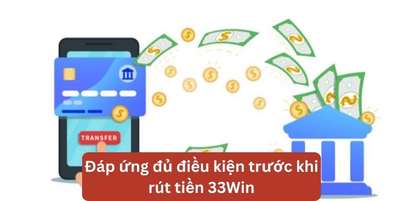 Nắm bắt điều kiện và yêu cầu khi rút tiền 33Win